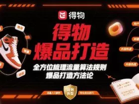得物爆品打造，全方位梳理得物流量算法规则爆品打造规则