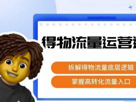 得物流量运营逻辑，​拆解得物流量底层逻辑，掌握高转化入口