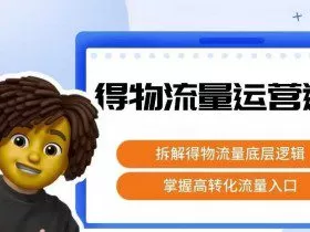 得物流量运营逻辑，​拆解得物流量底层逻辑，掌握高转化入口