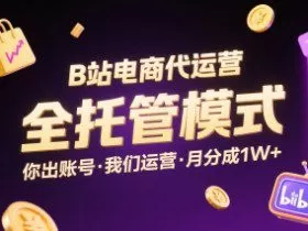 B站电商代运营，全托管模式，你出账号，我们来运营，每月分成1W+【揭秘】