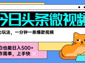 今日头条AI微视频玩法，最新前沿变现玩法拆解，零门槛，新手轻松日入5张