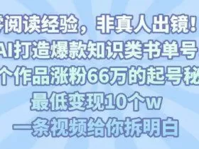 靠AI打造爆款知识类书单号，61个作品涨粉66w的起号秘籍，最低变现10个w，一条视频给你拆明白