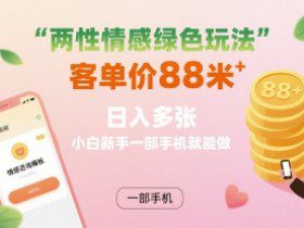 两性情感绿色玩法，客单价88米 日入多张，小白新手一部手机就能做