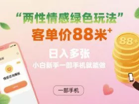 两性情感绿色玩法，客单价88米 日入多张，小白新手一部手机就能做