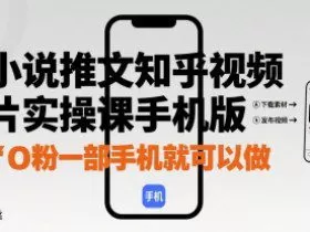 小说推文知乎视频图片实操课手机版，0粉一部手机就可以做