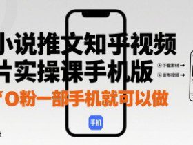 小说推文知乎视频图片实操课手机版，0粉一部手机就可以做