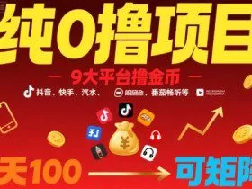 纯0撸项目，9大平台撸金币，抖音，快手，汽水，番茄畅听等，1天100，可矩阵