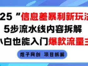 2025信息差暴利新玩法，5步流水线内容拆解，小白也能入门爆款流量主
