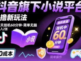 抖音旗下小说平台0撸新玩法，每天挂机60分钟，简单无脑，日入2张【揭秘】