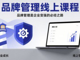 品牌管理线上课程,品牌管理是企业变强的必经之路