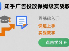 知乎广告投放保姆级实战教学，零基础快速上手