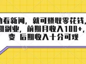 半自动看新闻，就可挣取零花钱，可作为长期副业，前期月收入1张+，可裂变 后期收入十分可观【揭秘】