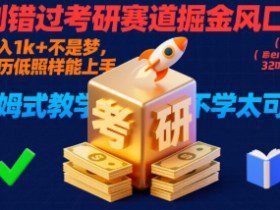 别错过考研赛道掘金风口！日入 1k + 不是梦，学历低照样能上手，保姆式教学包会，不学太可惜【揭秘】