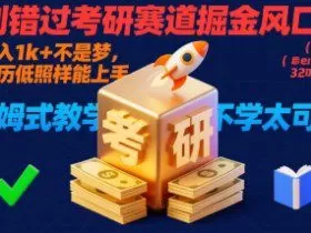 别错过考研赛道掘金风口！日入 1k + 不是梦，学历低照样能上手，保姆式教学包会，不学太可惜【揭秘】