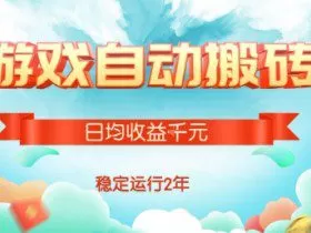 热门游戏自动搬砖，项目操作简单，日均收益1k+，稳定运行2年【揭秘】