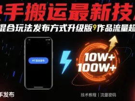 快手搬运最新技术，MT混合玩法发布方式升级版，作品流量超级好