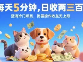 每天5分钟，日收两三张，蓝海冷门项目，批量操作收益无上限