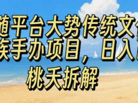 跟随平台大势传统文化民族手办项目，操作非常简单，日入1张
