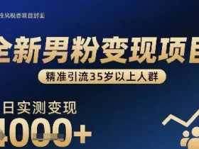 全新男粉变现项目，精准引流35岁以上人群，当日实测变现1k+