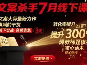 文案杀手7月线下课，​文案大师最新力作，满满的干货