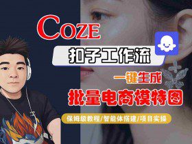 COZE扣子工作流一键生成批量电商模特图，保姆级教程-智能体搭建-项目实操