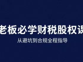 25年企业财税与股权实战课，从避坑到合规全程指导