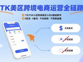 TK美区跨境电商运营全链路,TIKTOK小店跨境美区小白0基础教学,0投流0备货不拍视频不需要直播