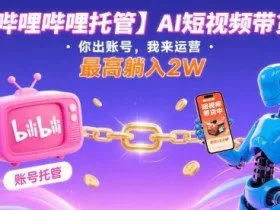 【哔哩哔哩托管】AI短视频带货，你出账号，我来运营，最高躺入2W【揭秘】