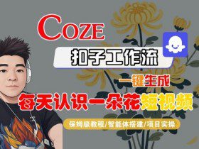 COZE扣子工作流一键生成每天认识一朵花短视频，保姆级教程-智能体搭建-项目实操