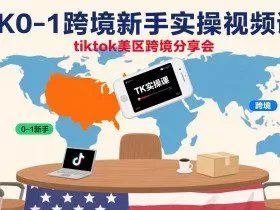TK0-1跨境新手实操视频课，tiktok美区跨境分享会