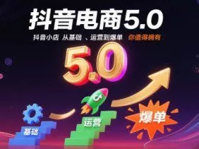 抖音电商5.0，抖音小店从基础、运营到爆单，你值得拥有