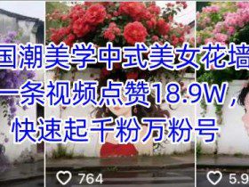 Ai国潮美学中式美女花墙，一条视频点赞18.9W，快速起千粉万粉号