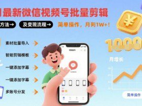 8月最新微信视频号批量剪辑操作方法及变现流程，简单操作，月入1w+