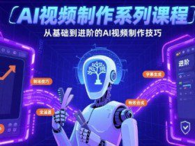 AI视频制作系列课程，从基础到进阶的AI视频制作技巧全涵盖