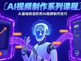 AI视频制作系列课程，从基础到进阶的AI视频制作技巧全涵盖
