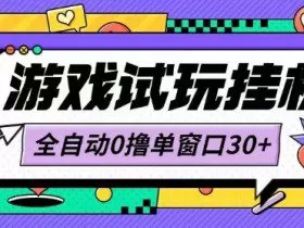 最新0撸小游戏试玩全自动挂G项目单窗口30+不吃电脑配置能开机就能干可矩阵放大操作【揭秘】