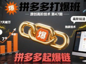 拼多多打爆班原创高阶技术第47期，拼多多起爆链