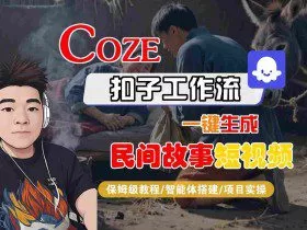 Coze扣子工作流一键生成民间故事短视频，保姆级教程-智能体搭建-项目实操