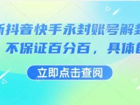 最新抖音快手永封账号解封技术，不保证百分百，具体自测