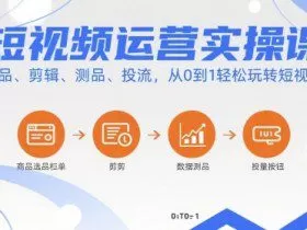 短视频运营实操课，选品、剪辑、测品、投流，从0到1轻松玩转短视频
