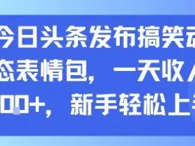 今日头条发布搞笑动态表情包，一天收入3张+，新手轻松上手