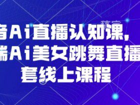 抖音Ai直播认知课，手机端Ai美女跳舞直播全套线上课程