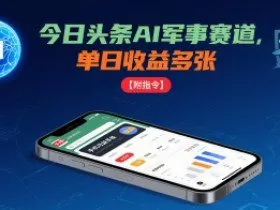 今日头条AI军事赛道，单日收益多张 ，手机可做【附指令】