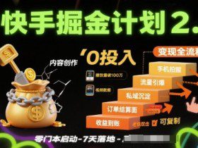 快手掘金计划2.0，快手电商变现全流程，简单可复制，0投入