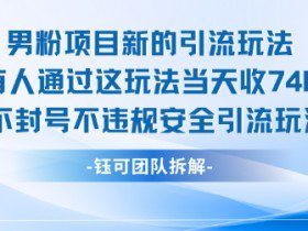 男粉项目新的引流玩法有人通过这玩法当天收了7.4k不封号不违规安全引流玩法