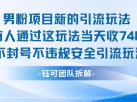 男粉项目新的引流玩法有人通过这玩法当天收了7.4k不封号不违规安全引流玩法