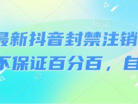 8月最新抖音封禁注销技术，不保证百分百，自测
