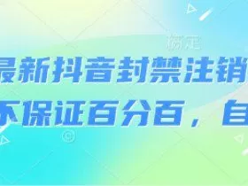 8月最新抖音封禁注销技术，不保证百分百，自测