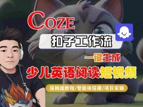 COZE扣子工作流一键生成少儿英语阅读短视频，保姆级教程-智能体搭建-项目实操