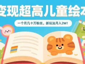 变现超高儿童绘本，一个月几十万粉丝，新玩法月入2W